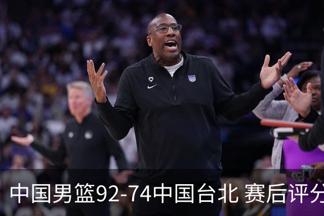 中国男篮92-74中国台北 赛后评分:胡金秋最高 高诗岩最低 郭士强低分