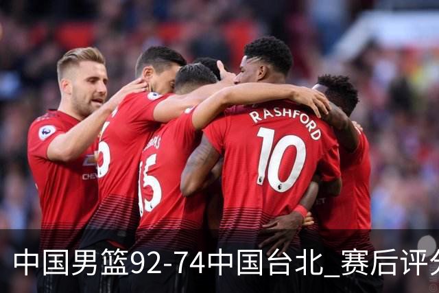 中国男篮92-74中国台北 赛后评分:胡金秋最高 高诗岩最低 郭士强低分