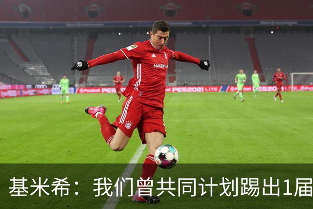 基米希：我们曾共同计划踢出1届非常成功的世界杯 而我们又失败了