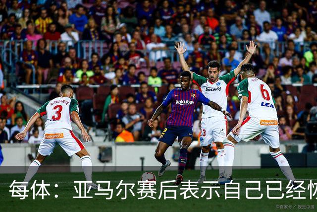 每体：亚马尔赛后表示自己已经恢复 库库雷利亚避开了皇马记者