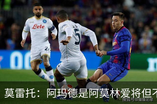 莫雷托：阿玛德是阿莫林爱将但不代表会去米兰 乌加特没接触米兰
