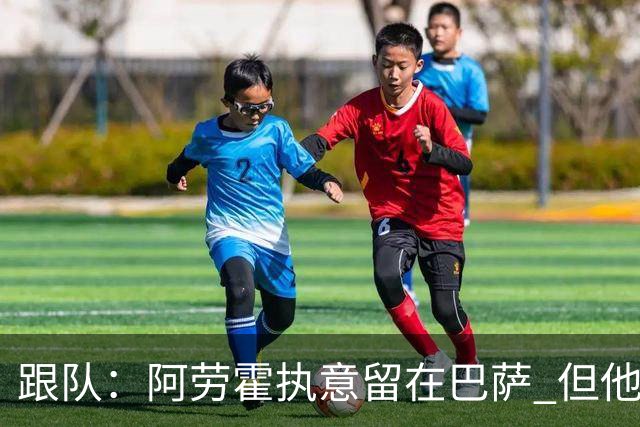 跟队：阿劳霍执意留在巴萨 但他超1000万欧年薪让球队得慎重考虑