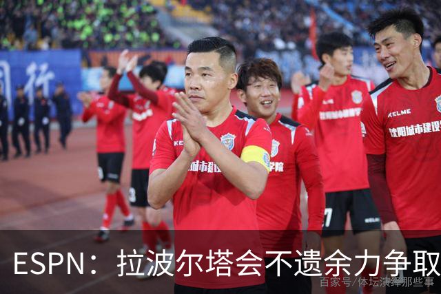ESPN：拉波尔塔会不遗余力争取签小蜘蛛，直到确信完全不可能为止